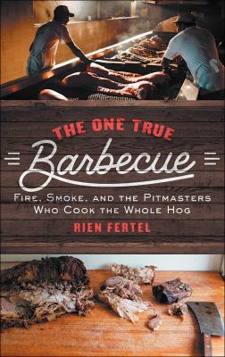 The One True Barbecue : Fire, Smoke, and the Pitmasters Who Cook the Whole Hog