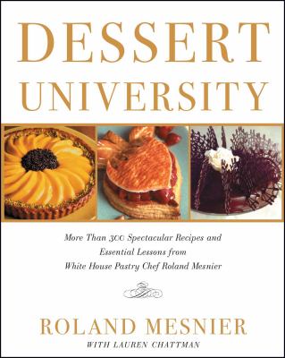 Dessert University : More Than 300 Spectacular Recipes and Essential Lessons from White House Pastry Chef Roland Mesnier