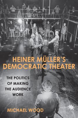 Heiner Müller's Democratic Theater : The Politics of Making the Audience Work