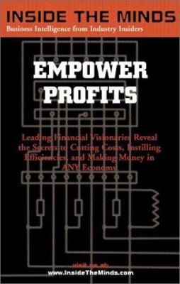 Empower Profits : Leading Financial Visionaries Reveal the Secrets to Cutting Costs, Instilling Efficiencies, and Making Money in Any Economy
