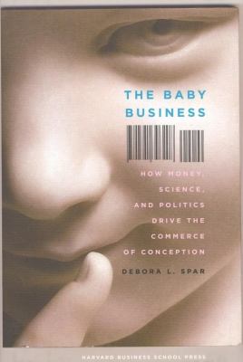 The Baby Business : How Money, Science, and Politics Drive the Commerce of Conception