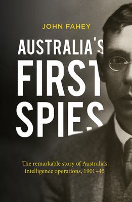Australia's First Spies : The Remarkable Story of Australian Intelligence Operations, 1901-45