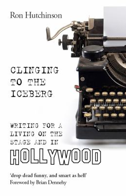 Clinging to the Iceberg : Writing for a Living on the Stage and in Hollywood