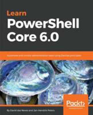 Learn PowerShell Core 6. 0 : Automate and Control Administrative Tasks Using DevOps Principles