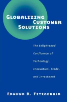 Globalizing Customer Solutions : The Enlightened Confluence of Technology, Innovation, Trade and Investment