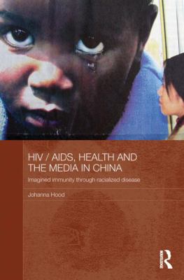 HIV/AIDS, Health and the Media in China : Imagined Immunity Through Racialized Disease
