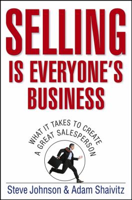 Selling Is Everyone's Business : What It Takes to Create a Great Salesperson