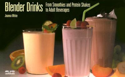 Blender Drinks : From Smoothies and Protein Shakes to Adult Beverages