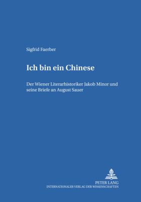 Ich bin ein Chinese : Der Wiener Literarhistoriker Jakob Minor und seine Briefe an August Sauer
