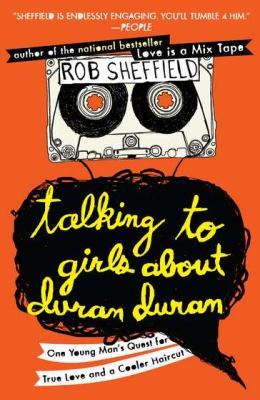 Talking to Girls about Duran Duran : One Young Man's Quest for True Love and a Cooler Haircut
