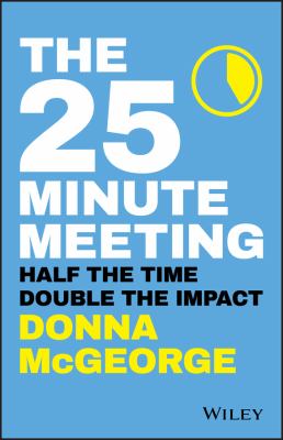 The 25 Minute Meeting : Half the Time, Double the Impact