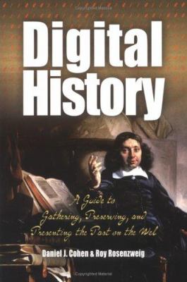 Digital History : A Guide to Gathering, Preserving, and Presenting the Past on the Web