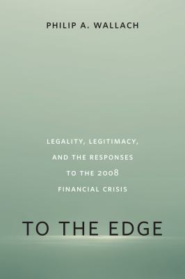 To the Edge : Legality, Legitimacy, and the Responses to the 2008 Financial Crisis