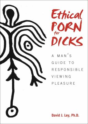 Ethical Porn for Dicks : A Man's Guide to Responsible Viewing Pleasure