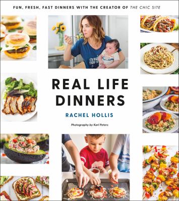 Real Life Dinners : Fun, Fresh, Fast Dinners from the Creator of the Chic Site