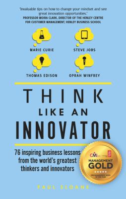 Think Like an Innovator : 88 Inspiring Lessons from the World's Greatest Business Thinkers and Innovators