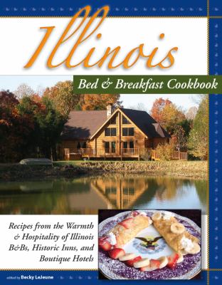 Illinois Bed and Breakfast Cookbook : From the Warmth and Hospitality of Illinois B&Bs and Historic Inns