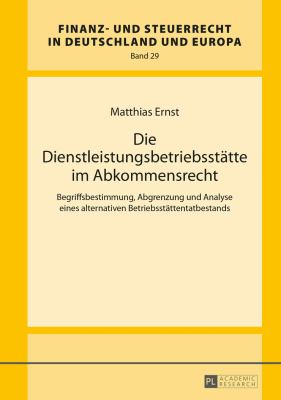 Die Dienstleistungsbetriebsstaette Im Abkommensrecht : Begriffsbestimmung, Abgrenzung und Analyse Eines Alternativen Betriebsstaettentatbestands