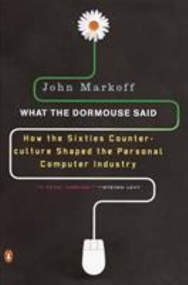 What the Dormouse Said : How the Sixties Counterculture Shaped the Personal Computer Industry