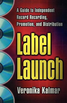 Label Launch : A Guide to Independent Record Recording, Promotion, and Distribution