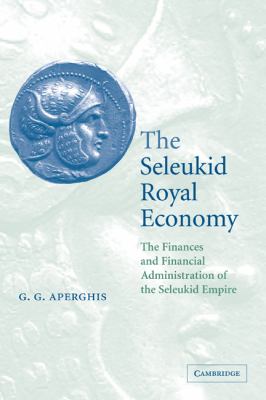 The Seleukid Royal Economy : The Finances and Financial Administration of the Seleukid Empire