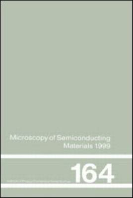 Microscopy of Semiconducting Materials Vol. 164 : 1999 Proceedings of the Institute of Physics Conference Held 22-25 March 1999, University of Oxford, UK