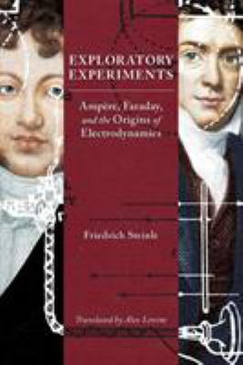Exploratory Experiments : Ampère, Faraday, and the Origins of Electrodynamics