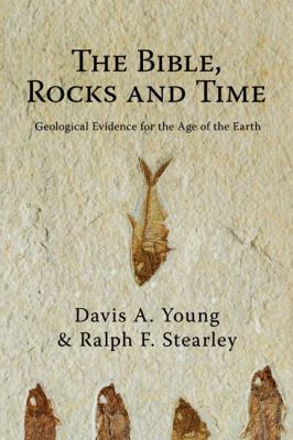 The Bible, Rocks and Time : Geological Evidence for the Age of the Earth