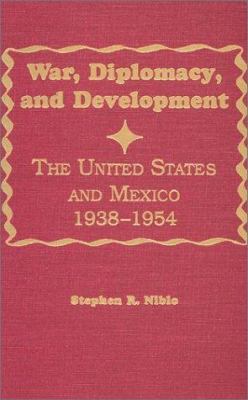 War, Diplomacy, and Development : The United States and Mexico 1938-1954