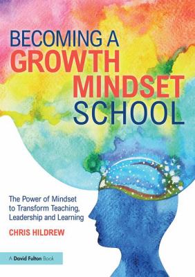 Becoming a Growth Mindset School : The Power of Mindset to Transform Teaching, Learning and Learners