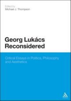 Georg Lukacs Reconsidered : Critical Essays in Politics, Philosophy and Aesthetics