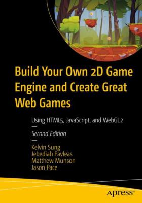 Build Your Own 2D Game Engine and Create Great Web Games : Using HTML5, JavaScript, and WebGL2