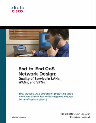 End-to-End Qos Network Design : Quality of Service in LANs, WANs, and VPNs