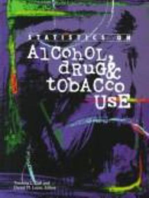Statistics on Alcohol, Drug, and Tobacco Use : A Selection of Statistical Charts, Graphs and Tables about Alcohol, Drug and Tobacco Use from a Variety of Published Sources with Explanatory Comments