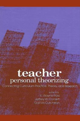 Teacher Personal Theorizing : Connecting Curriculum Practice, Theory, and Research