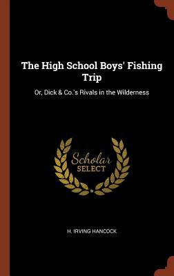 The High School Boys' Fishing Trip : Or, Dick & Co. 's Rivals in the Wilderness