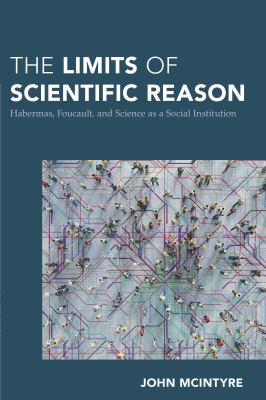 The Limits of Scientific Reason : Habermas, Foucault, and Science As a Social Institution