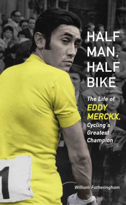 Half Man, Half Bike : The Life of Eddy Merckx, Cycling's Greatest Champion