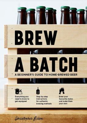 Brew a Batch : A Beginner's Guide to Home Brewed Beer