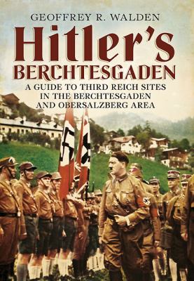Hitler's Berchtesgaden : A Guide to Third Reich Sites in the Berchtesgaden and Obersalzberg Area