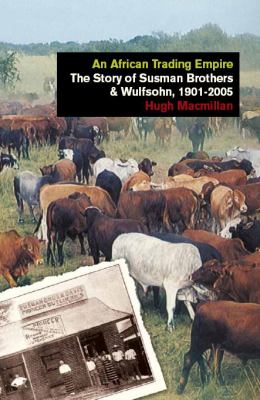 An African Trading Empire : The Story of Susman Brothers and Wulfsohn, 1901-2005
