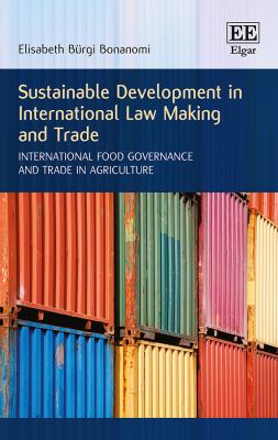 Sustainable Development in International Law Making and Trade : International Food Governance and Trade in Agriculture