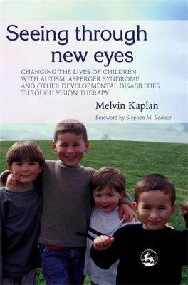 Seeing Through New Eyes : Changing the Lives of Children with Autism, Asperger Syndrome and Other Developmental Disabilities Through Vision Therapy