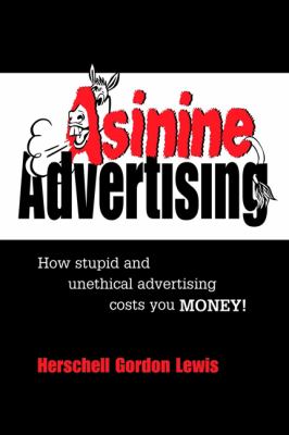 Asinine Advertising : How Stupid and Unethical Advertising Costs You Money
