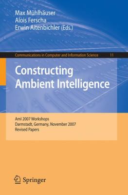 Constructing Ambient Intelligence : Aml 2007 Workshops Darmstadt, Germany, November 2007 - Revised Papers