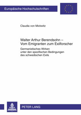 Walter Arthur Berendsohn - Vom Emigranten Zum Exilforscher : Germanistisches Wirken Unter Den Spezifischen Bedingungen des Schwedischen Exils