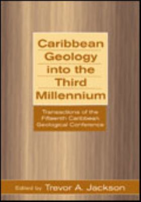 Caribbean Geology into the Third Millenium : Transactions of the Fifteenth Caribbean Geological Conference