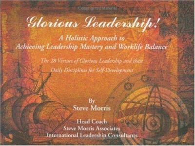 Glorious Leadership! : A Holisitc Approach to Achieving Leadership Mastery and Worklife Balance