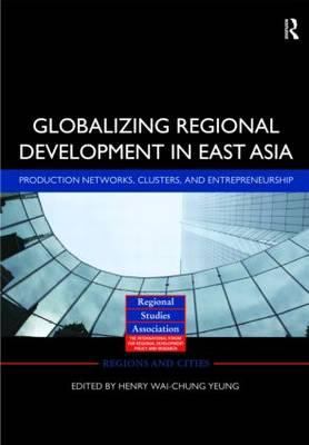 Globalizing Regional Development in East Asia : Production Networks, Clusters, and Entrepreneurship