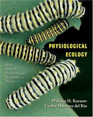 Physiological Ecology : How Animals Process Energy, Nutrients, and Toxins